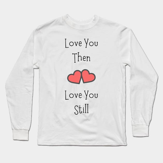 Love You Then Love You Still Long Sleeve T-Shirt by Siraj Decors